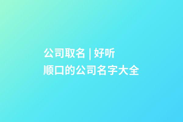 公司取名 | 好听顺口的公司名字大全-第1张-公司起名-玄机派